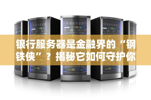银行服务器是金融界的“钢铁侠”？揭秘它如何守护你的每一分钱！