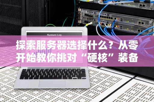探索服务器选择什么？从零开始教你挑对“硬核”装备！