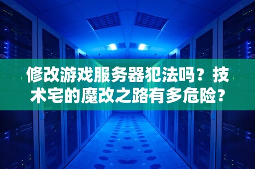 修改游戏服务器犯法吗？技术宅的魔改之路有多危险？