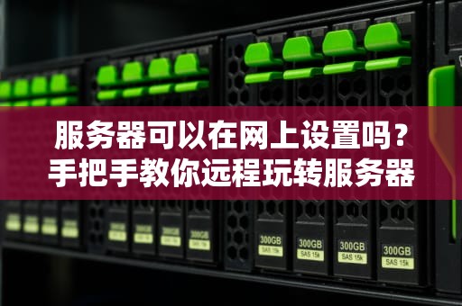 服务器可以在网上设置吗？手把手教你远程玩转服务器！
