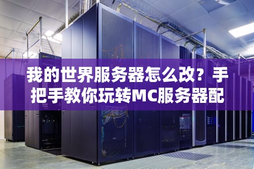 我的世界服务器怎么改？手把手教你玩转MC服务器配置！
