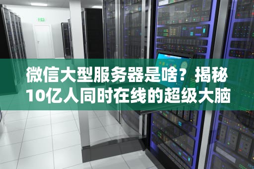 微信大型服务器是啥？揭秘10亿人同时在线的超级大脑！