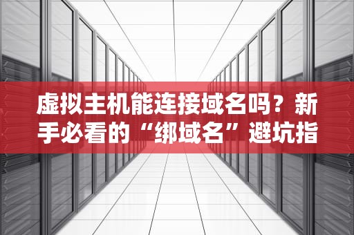 虚拟主机能连接域名吗？新手必看的“绑域名”避坑指南！