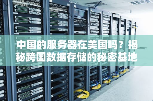中国的服务器在美国吗？揭秘跨国数据存储的秘密基地