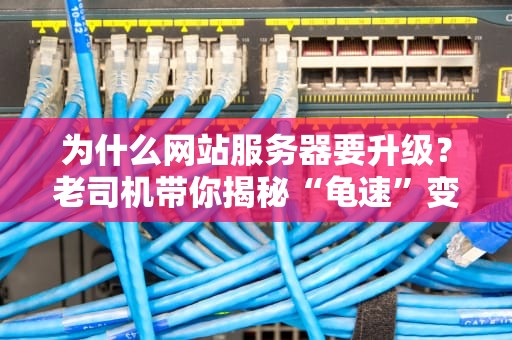 为什么网站服务器要升级？老司机带你揭秘“龟速”变“闪电”的奥秘！