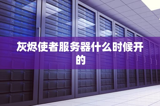 灰烬使者服务器什么时候开的