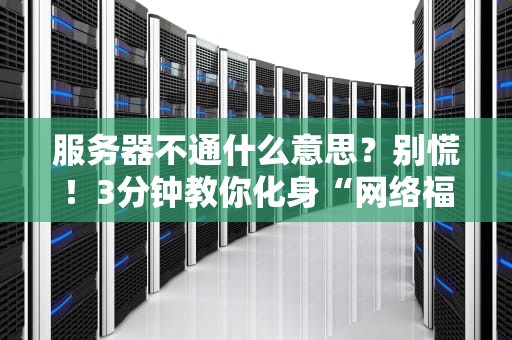 服务器不通什么意思？别慌！3分钟教你化身“网络福尔摩斯”