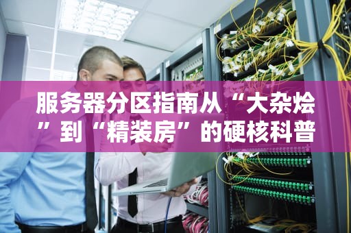 服务器分区指南从“大杂烩”到“精装房”的硬核科普