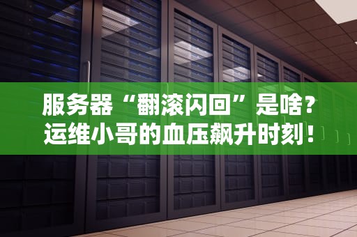 服务器“翻滚闪回”是啥？运维小哥的血压飙升时刻！