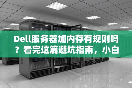 Dell服务器加内存有规则吗？看完这篇避坑指南，小白秒变老司机！
