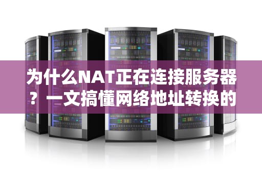 为什么NAT正在连接服务器？一文搞懂网络地址转换的幕后黑手！