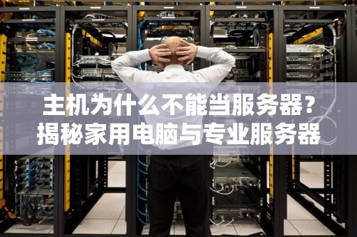 主机为什么不能当服务器？揭秘家用电脑与专业服务器的五大差距！