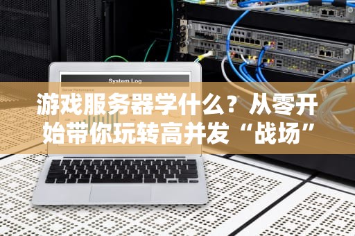 游戏服务器学什么？从零开始带你玩转高并发“战场”！