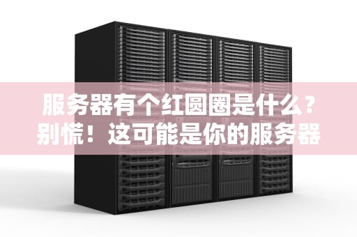 服务器有个红圆圈是什么？别慌！这可能是你的服务器在“求救”