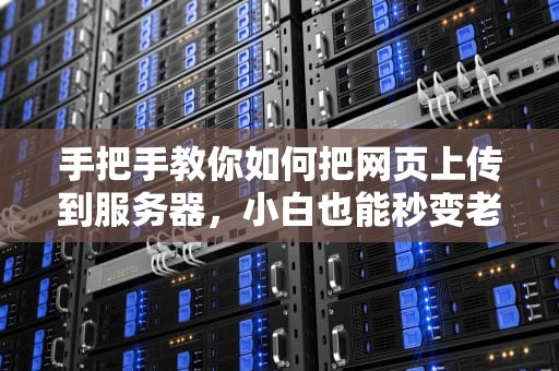 手把手教你如何把网页上传到服务器，小白也能秒变老司机！