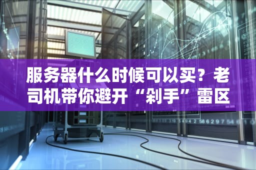 服务器什么时候可以买？老司机带你避开“剁手”雷区！