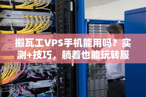 搬瓦工VPS手机能用吗？实测+技巧，躺着也能玩转服务器！