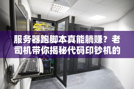 服务器跑脚本真能躺赚？老司机带你揭秘代码印钞机的真相！