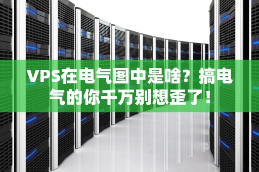 VPS在电气图中是啥？搞电气的你千万别想歪了！