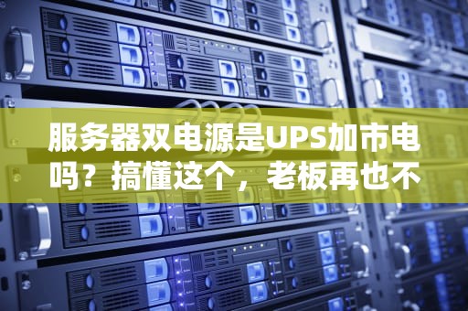 服务器双电源是UPS加市电吗？搞懂这个，老板再也不用担心宕机了！