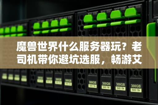 魔兽世界什么服务器玩？老司机带你避坑选服，畅游艾泽拉斯！