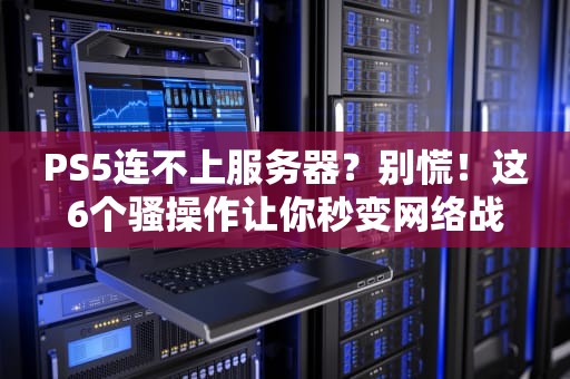 PS5连不上服务器？别慌！这6个骚操作让你秒变网络战神