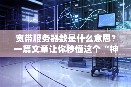 宽带服务器数是什么意思？一篇文章让你秒懂这个“神秘数字”！