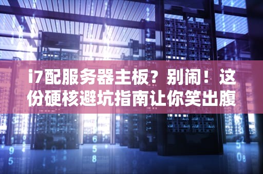 i7配服务器主板？别闹！这份硬核避坑指南让你笑出腹肌