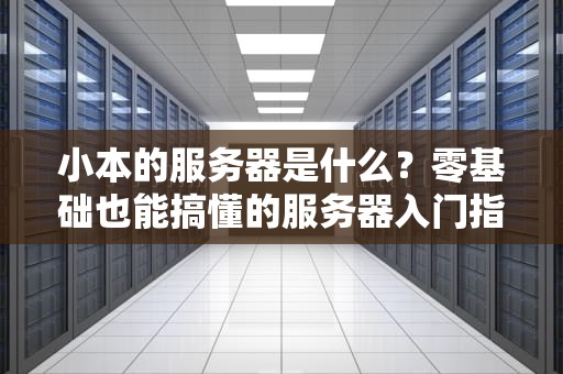 小本的服务器是什么？零基础也能搞懂的服务器入门指南！