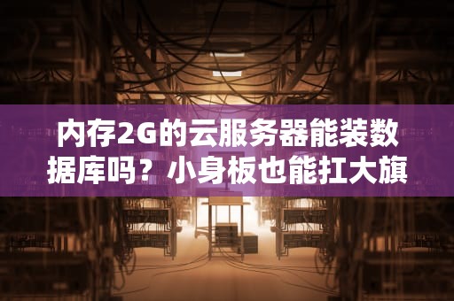 内存2G的云服务器能装数据库吗？小身板也能扛大旗！