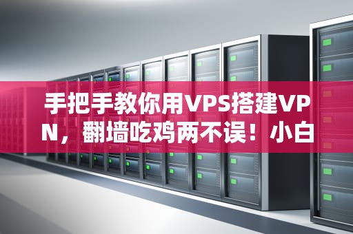 手把手教你用VPS搭建VPN，翻墙吃鸡两不误！小白也能秒变极客