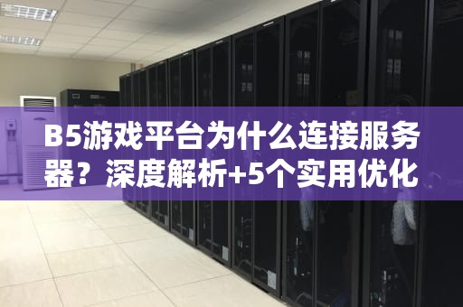B5游戏平台为什么连接服务器？深度解析+5个实用优化技巧！