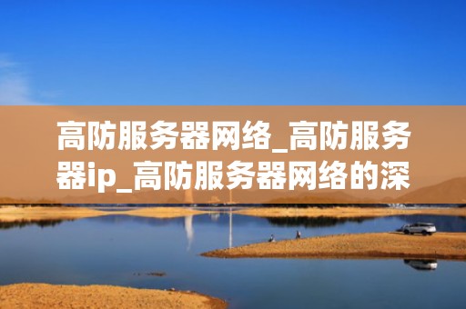 高防服务器网络_高防服务器ip_高防服务器网络的深度解析