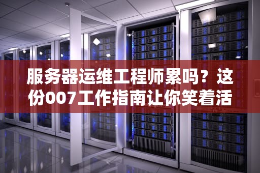 服务器运维工程师累吗？这份007工作指南让你笑着活下去！