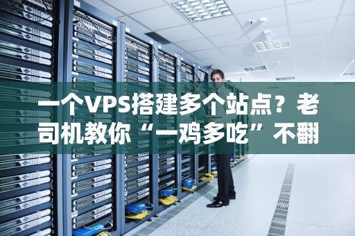 一个VPS搭建多个站点？老司机教你“一鸡多吃”不翻车！