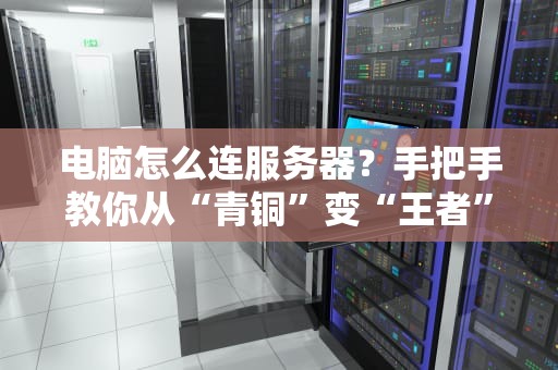 电脑怎么连服务器？手把手教你从“青铜”变“王者”！