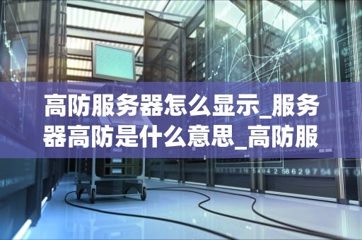 高防服务器怎么显示_服务器高防是什么意思_高防服务器的显示及其重要性
