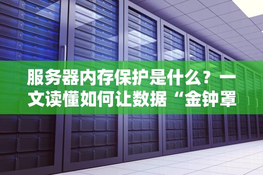 服务器内存保护是什么？一文读懂如何让数据“金钟罩”护体！