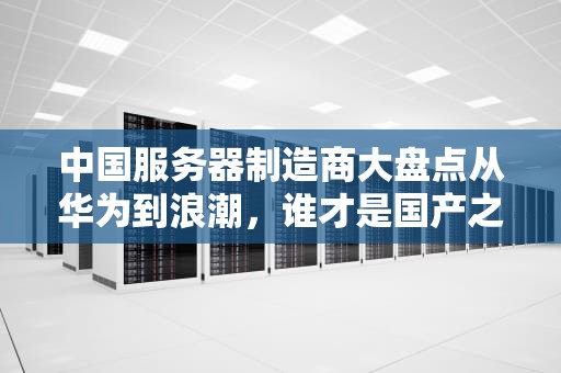 中国服务器制造商大盘点从华为到浪潮，谁才是国产之光？
