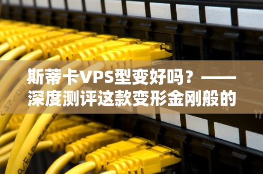 斯蒂卡VPS型变好吗？——深度测评这款变形金刚般的底板