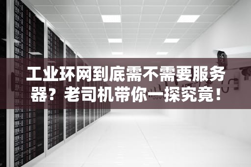 工业环网到底需不需要服务器？老司机带你一探究竟！