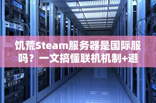 饥荒Steam服务器是国际服吗？一文搞懂联机机制+避坑指南！
