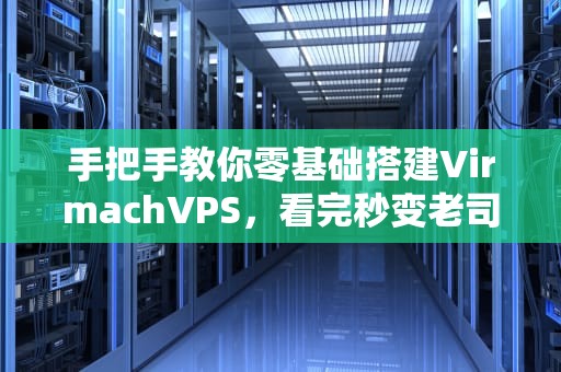手把手教你零基础搭建VirmachVPS，看完秒变老司机！