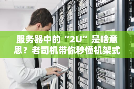 服务器中的“2U”是啥意思？老司机带你秒懂机架式服务器的身高秘密！