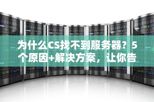 为什么CS找不到服务器？5个原因+解决方案，让你告别“连接失败”的烦恼！