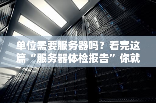 单位需要服务器吗？看完这篇“服务器体检报告”你就懂了！