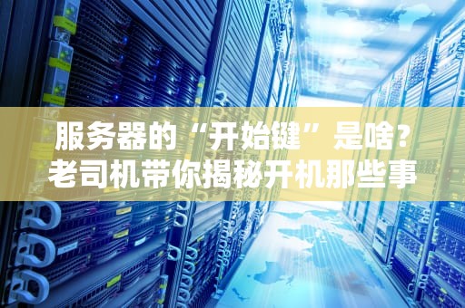 服务器的“开始键”是啥？老司机带你揭秘开机那些事儿！
