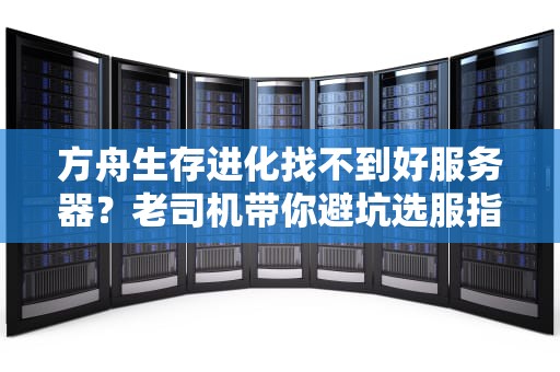 方舟生存进化找不到好服务器？老司机带你避坑选服指南！