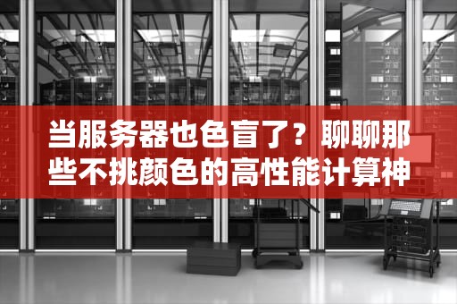 当服务器也色盲了？聊聊那些不挑颜色的高性能计算神器！