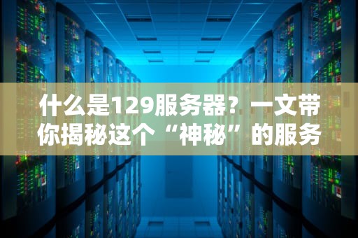 什么是129服务器？一文带你揭秘这个“神秘”的服务器型号！